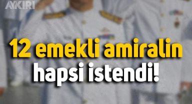 12 emekli amiralin hapsi istendi:
