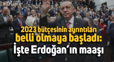 2023 bütçesinin ayrıntıları ortaya çıktı: İşte Erdoğan'ın alacağı maaş!