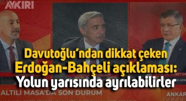 Ahmet Davutoğlu'ndan dikkat çeken Erdoğan-Bahçeli açıklaması: Yolun yarısında ayrılabilirler