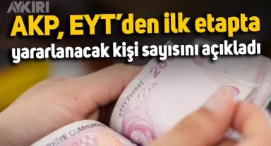 AKP, EYT'den ilk etapta yararlanacak kişi sayısını açıkladı