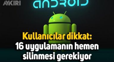 Android kullanıcıları dikkat: 16 uygulamanın hemen silinmesi gerekiyor