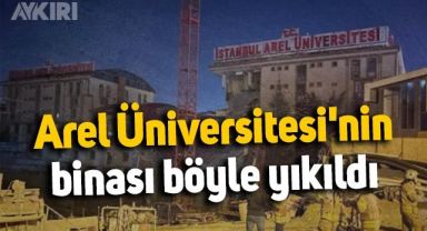 Arel Üniversitesi'nin binası böyle yıkıldı