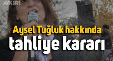 Aysel Tuğluk hakkında tahliye kararı 