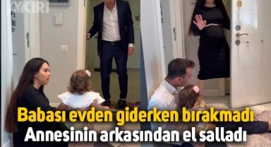 Babası evden giderken bırakmadı, annesinin arkasından el salladı