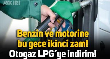 Benzin ve motorine ikinci zam, otogaz LPG'ye indirim