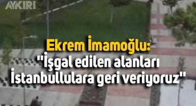 Ekrem İmamoğlu: İşgal edilen alanları, İstanbullulara geri veriyoruz