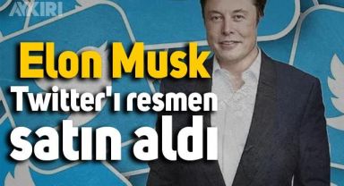 Elon Musk, Twitter'ı resmen satın aldı