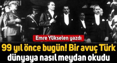 Emre Yükselen yazdı: 99 yıl önce bugün... Bir avuç Türk dünyaya nasıl meydan okudu