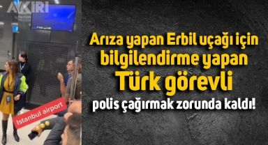 Erbil uçağı arıza yapınca bilgilendirme yapan Türk görevli, yolcular sorun çıkarınca polis çağırmak zorunda kaldı
