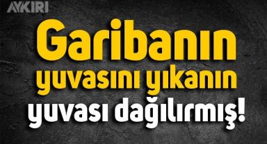 Garibanın yuvasını yıkanın yuvası dağılırmış!