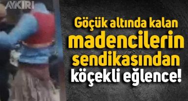 Göçük altında kalan madencilerin sendikası 11 gün önce köçekli eğlence yapmış