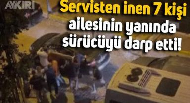 İstanbul'da servisten inen 7 kişi, tartıştıkları sürücüye eşi ve çocuğunun yanında saldırdı