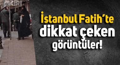 İstanbul Fatih'te dikkat çeken görüntüler