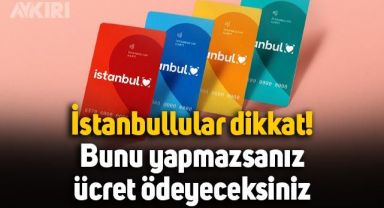 İstanbulkart kullananlar dikkat: Bunu yapmazsanız ücret ödeyeceksiniz