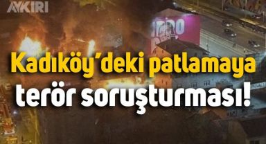 Kadıköy'deki patlamada yeni gelişme: Terör soruşturması başlatıldı