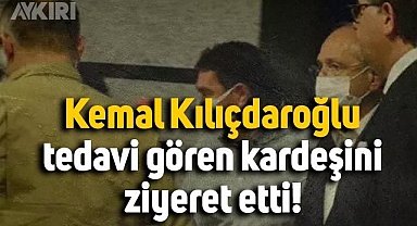 Kemal Kılıçdaroğlu, hastanede tedavi gören kardeşini ziyaret etti