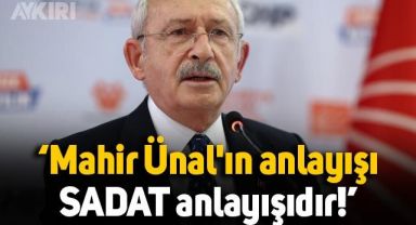 Kemal Kılıçdaroğlu'ndan tepki: Mahir Ünal'ın anlayışı SADAT anlayışıdır