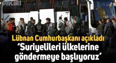 Lübnan Cumhurbaşkanı açıkladı: Suriyelileri ülkelerine göndermeye başlıyoruz