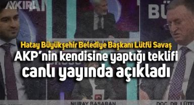 Lütfü Savaş AKP'nin kendisine yaptığı teklifi canlı yayında açıkladı