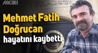 Mehmet Fatih Doğrucan hayatını kaybetti