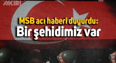 MSB acı haberi duyurdu: Bir şehidimiz var