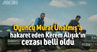 Oyuncu Murat Ünalmış'a hakaret eden Kerem Alışık'ın cezası belli oldu