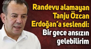 Randevu alamayan Tanju Özcan, Erdoğan'a seslendi: Bir gece ansızın gelebilirim