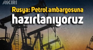 Rusya: Petrol ambargosuna hazırlanıyoruz