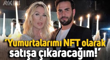 Seda Sayan: Yumurtalarımı NFT olarak satışa çıkaracağım