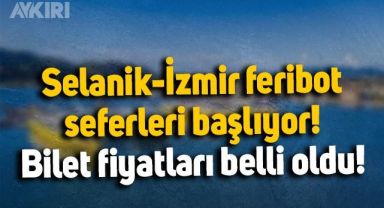 Selanik-İzmir feribot seferleri başlıyor: Fiyatlar belli oldu!