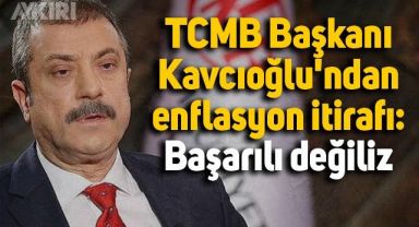 TCMB Başkanı Kavcıoğlu'ndan enflasyon itirafı: Başarılı değiliz