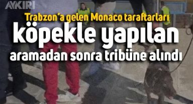 Trabzon'a gelen Monaco taraftarları, köpekle yapılan aramadan sonra tribüne alındı