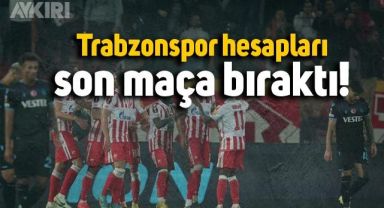 Trabzonspor hesapları son maça bıraktı!