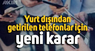 Yurt dışından getirilen telefonlar için yeni karar