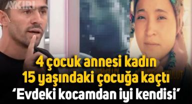 4 çocuk annesi kadın, 15 yaşındaki çocuğa kaçtı:
