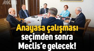 6'lı masanın anayasa çalışması seçimden sonra Meclis'e sunulacak