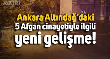 Ankara Altındağ’daki 5 Afgan cinayetiyle ilgili yeni gelişme
