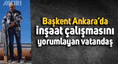 Ankara'da inşaat çalışmasını yorumlayan vatandaş viral oldu