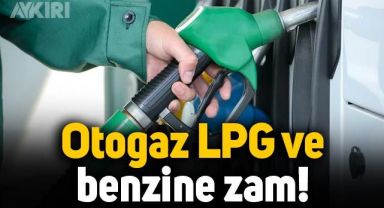 Benzin ve otogaz LPG'ye zam: İşte yeni benzin ve otogaz fiyatları
