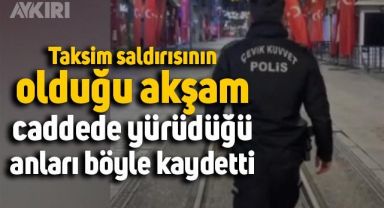 Bir polis memuru Taksim saldırısının olduğu akşam caddede yürüdüğü anları kaydetti