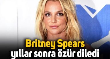 Britney Spears yıllar sonra özür diledi