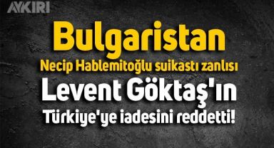 Bulgaristan, Necip Hablemitoğlu suikastı zanlısı Göktaş'ın Türkiye'ye iadesini reddetti!