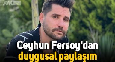 Ceyhun Fersoy'dan duygusal paylaşım