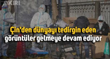 Çin'den dünyayı tedirgin eden görüntüler gelmeye devam ediyor