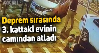 Deprem sırasında evinin camından atlayan adam