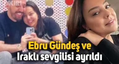 Ebru Gündeş ve Iraklı sevgilisi Rassan Khoshnaw ayrıldı