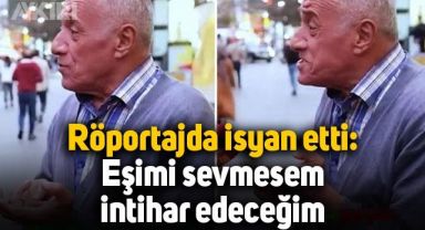 Emekli vatandaş sokak röportajında isyan etti: Eşimi sevmesem, intihar edeceğim