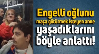 Engelli oğlunu maça götürmek isteyen annenin yaşadığı zorluklar