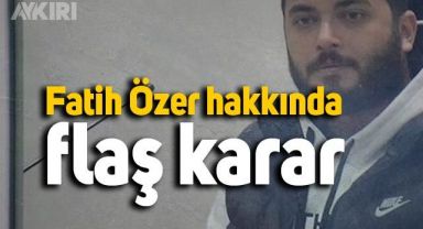Fatih Özer hakkında flaş karar