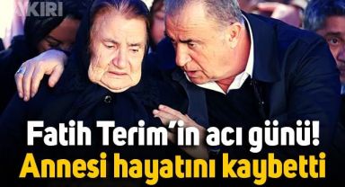 Fatih Terim'in acı günü: Annesi Nuriye Terim hayatını kaybetti